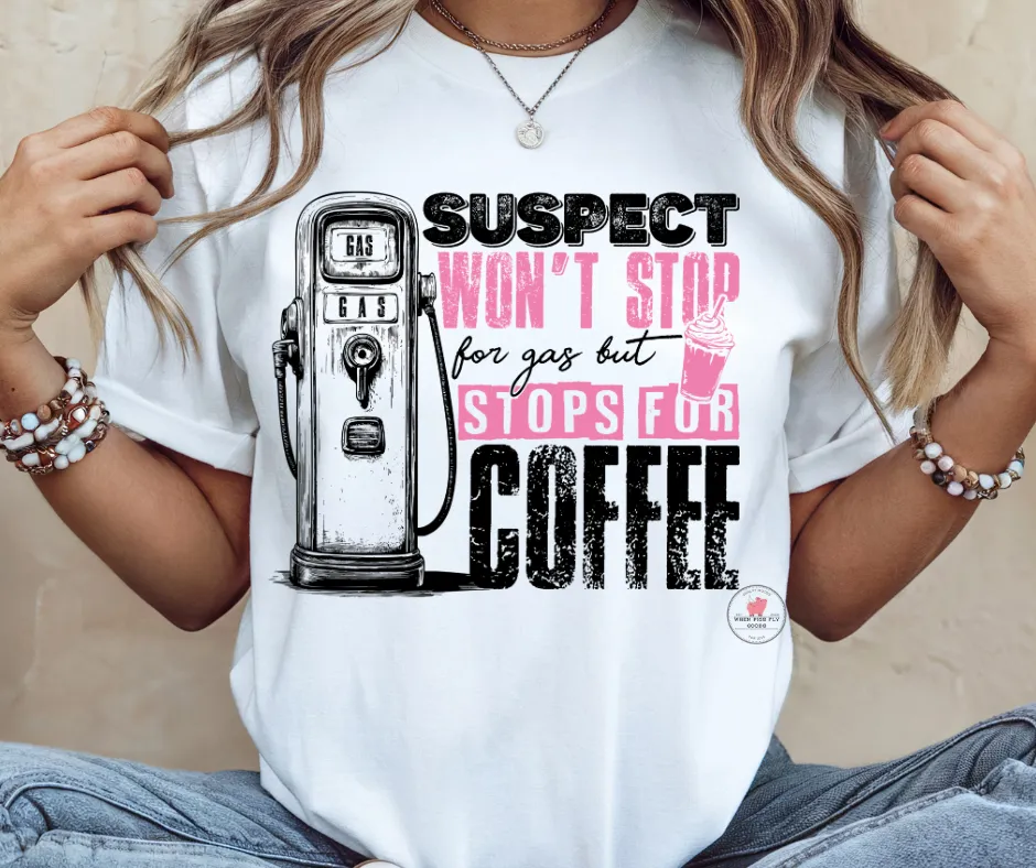 Suspect Won't Stop for Gas but Stops for Coffee Tee by When Pigs Fly Goods